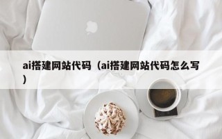 广饶ai搭建网站代码（ai搭建网站代码怎么写）