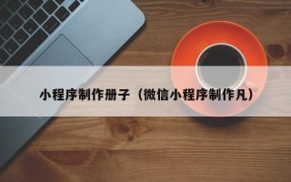 广饶小程序制作册子（微信小程序制作凡）