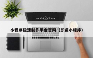 广饶小程序极速制作平台官网（即速小程序）