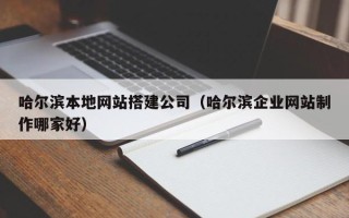 广饶哈尔滨本地网站搭建公司（哈尔滨企业网站制作哪家好）