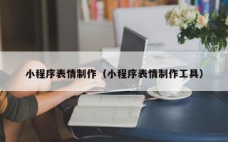 广饶小程序表情制作（小程序表情制作工具）