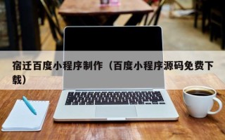 广饶宿迁百度小程序制作（百度小程序源码免费下载）