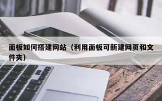 广饶面板如何搭建网站（利用面板可新建网页和文件夹）
