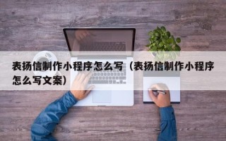 广饶表扬信制作小程序怎么写（表扬信制作小程序怎么写文案）