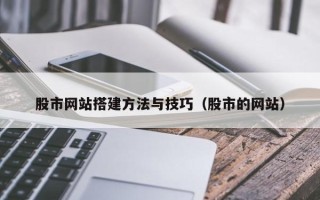 广饶股市网站搭建方法与技巧（股市的网站）