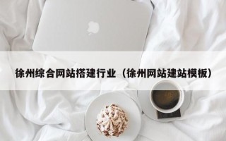 广饶徐州综合网站搭建行业（徐州网站建站模板）