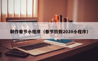 广饶制作春节小程序（春节放假2020小程序）