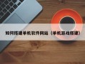 广饶如何搭建单机软件网站（单机游戏搭建）