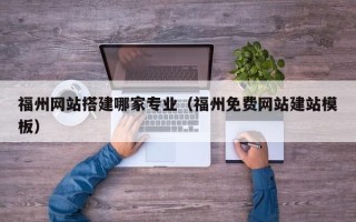 广饶福州网站搭建哪家专业（福州免费网站建站模板）