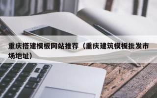广饶重庆搭建模板网站推荐（重庆建筑模板批发市场地址）