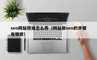 广饶seo网站搭建怎么弄（网站做seo的步骤有哪些）
